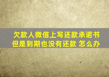 欠款人微信上写还款承诺书但是到期也没有还款 怎么办